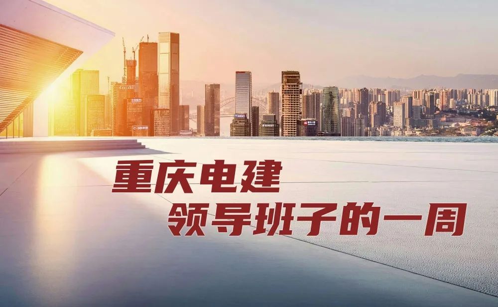 重慶電建領(lǐng)導(dǎo)班子的一周（6.10-6.17）(圖1)